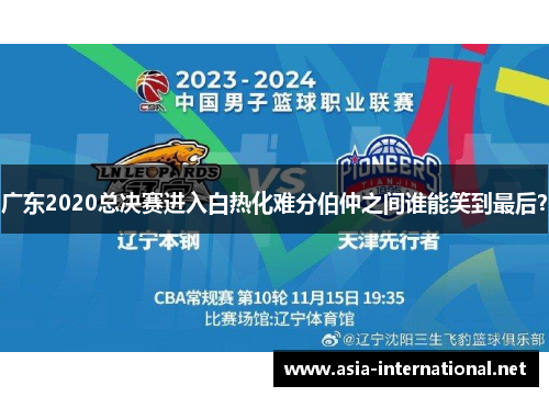 广东2020总决赛进入白热化难分伯仲之间谁能笑到最后？