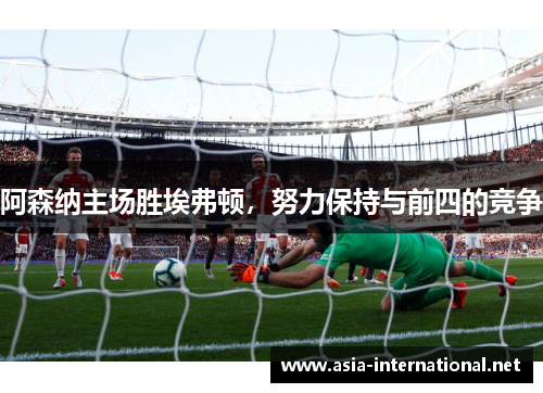 阿森纳主场胜埃弗顿，努力保持与前四的竞争