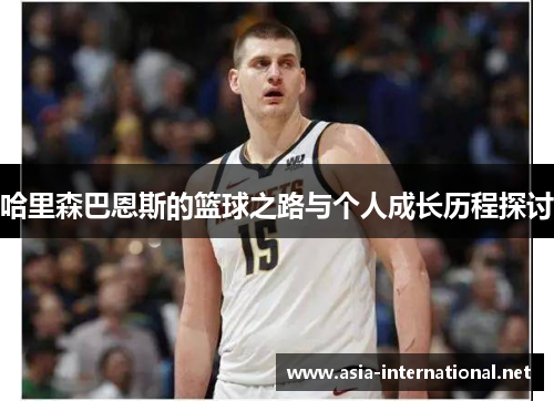 哈里森巴恩斯的篮球之路与个人成长历程探讨